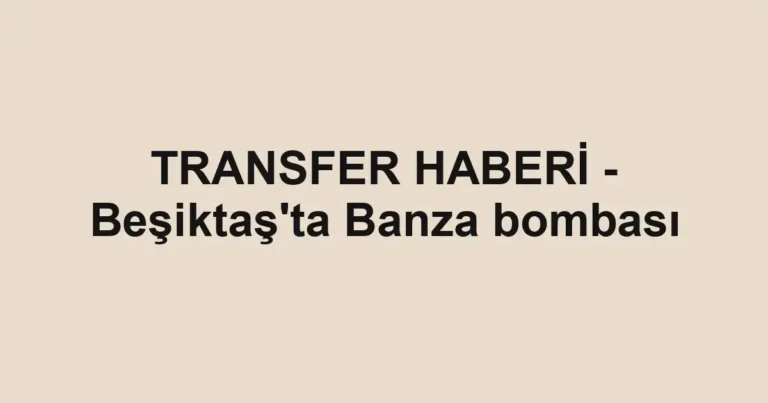 TRANSFER HABERİ - Beşiktaş'ta Banza bombası