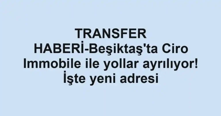 TRANSFER HABERİ-Beşiktaş'ta Ciro Immobile ile yollar ayrılıyor! İşte yeni adresi