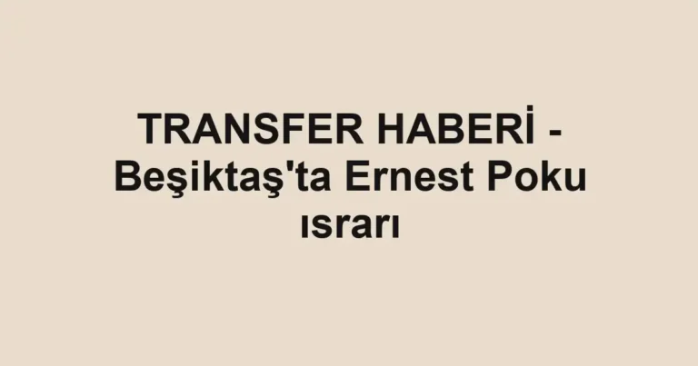 TRANSFER HABERİ - Beşiktaş'ta Ernest Poku ısrarı