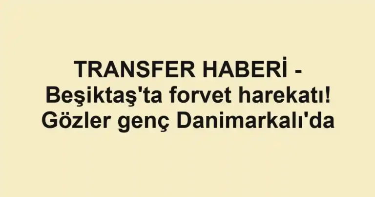 TRANSFER HABERİ - Beşiktaş'ta forvet harekatı! Gözler genç Danimarkalı'da