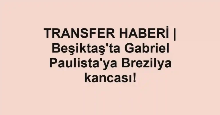 TRANSFER HABERİ | Beşiktaş'ta Gabriel Paulista'ya Brezilya kancası!