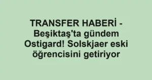 TRANSFER HABERİ - Beşiktaş'ta gündem Ostigard! Solskjaer eski öğrencisini getiriyor