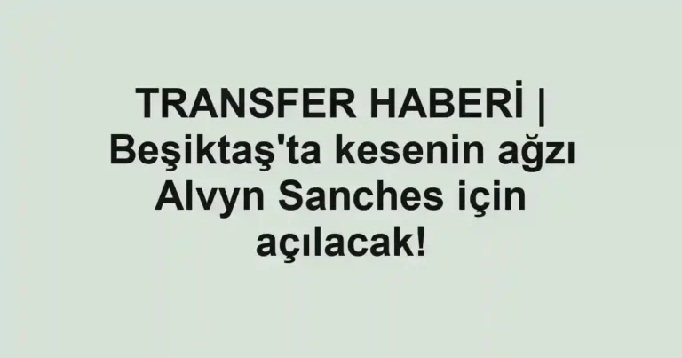 TRANSFER HABERİ | Beşiktaş'ta kesenin ağzı Alvyn Sanches için açılacak!