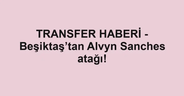 TRANSFER HABERİ - Beşiktaş’tan Alvyn Sanches atağı!