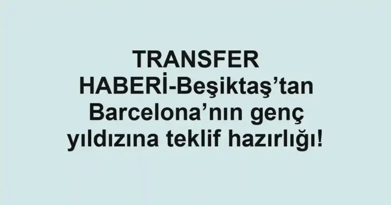 TRANSFER HABERİ-Beşiktaş’tan Barcelona’nın genç yıldızına teklif hazırlığı!