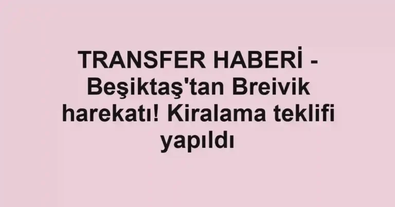 TRANSFER HABERİ - Beşiktaş'tan Breivik harekatı! Kiralama teklifi yapıldı