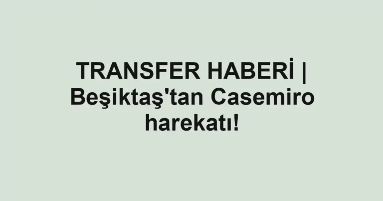 TRANSFER HABERİ | Beşiktaş'tan Casemiro harekatı!