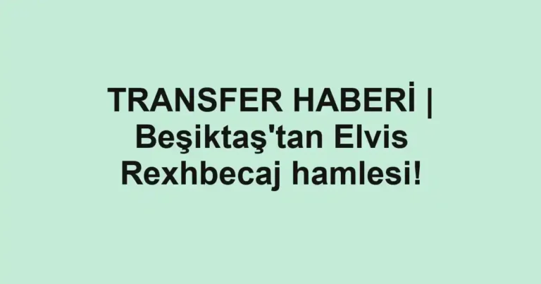 TRANSFER HABERİ | Beşiktaş'tan Elvis Rexhbecaj hamlesi!