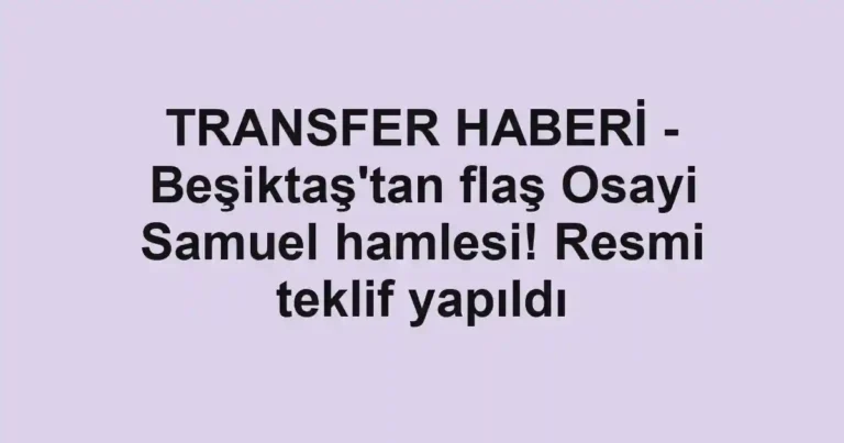 TRANSFER HABERİ - Beşiktaş'tan flaş Osayi Samuel hamlesi! Resmi teklif yapıldı