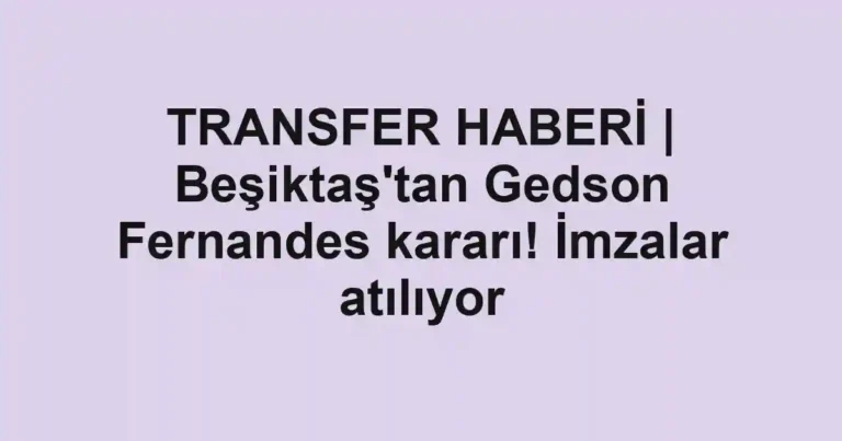 TRANSFER HABERİ | Beşiktaş'tan Gedson Fernandes kararı! İmzalar atılıyor