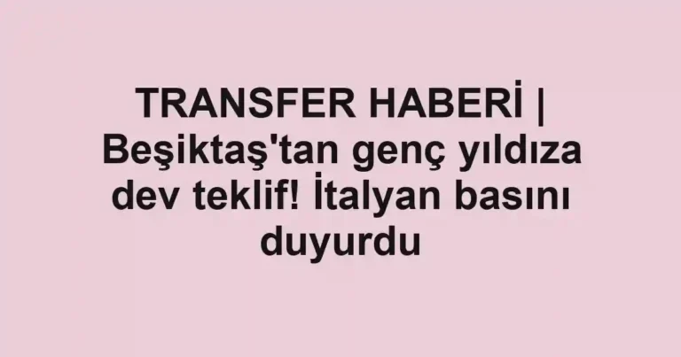 TRANSFER HABERİ | Beşiktaş'tan genç yıldıza dev teklif! İtalyan basını duyurdu