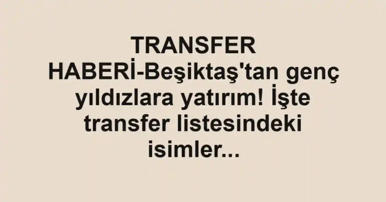 TRANSFER HABERİ-Beşiktaş'tan genç yıldızlara yatırım! İşte transfer listesindeki isimler...