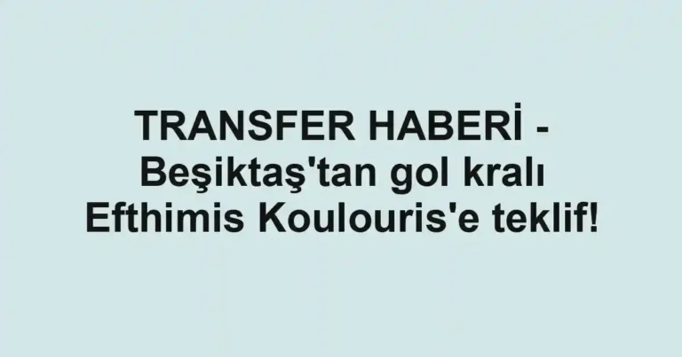 TRANSFER HABERİ - Beşiktaş'tan gol kralı Efthimis Koulouris'e teklif!
