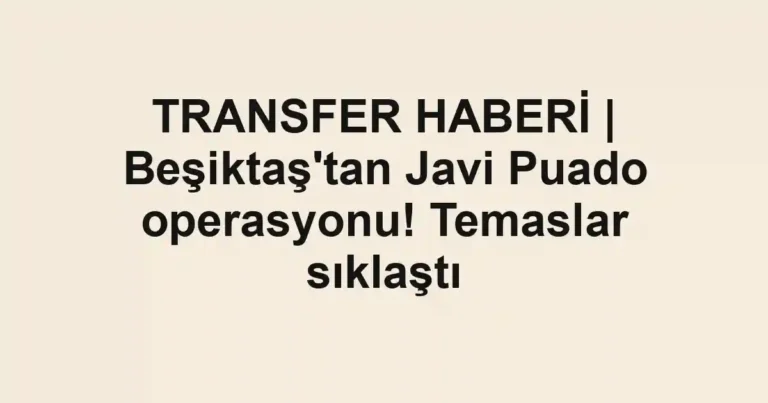 TRANSFER HABERİ | Beşiktaş'tan Javi Puado operasyonu! Temaslar sıklaştı