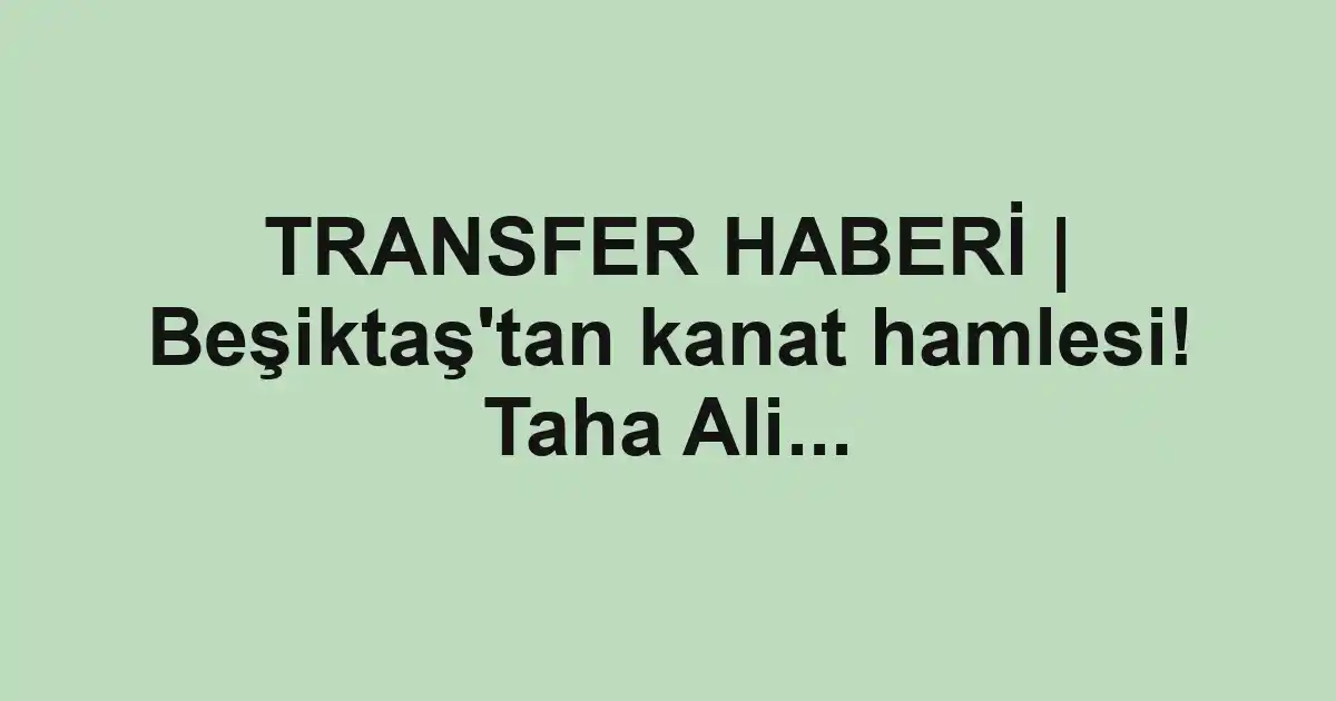 TRANSFER HABERİ | Beşiktaş'tan kanat hamlesi! Taha Ali...