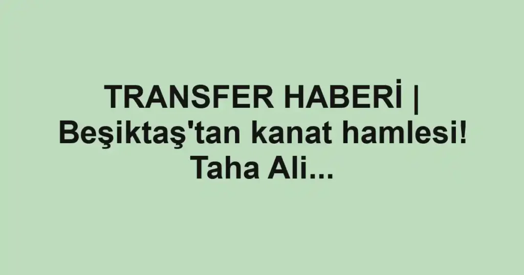 TRANSFER HABERİ | Beşiktaş'tan kanat hamlesi! Taha Ali...
