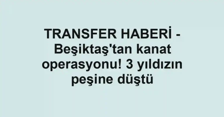 TRANSFER HABERİ - Beşiktaş'tan kanat operasyonu! 3 yıldızın peşine düştü