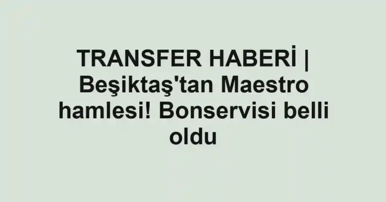 TRANSFER HABERİ | Beşiktaş'tan Maestro hamlesi! Bonservisi belli oldu