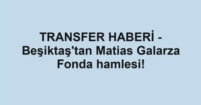 TRANSFER HABERİ - Beşiktaş'tan Matias Galarza Fonda hamlesi!
