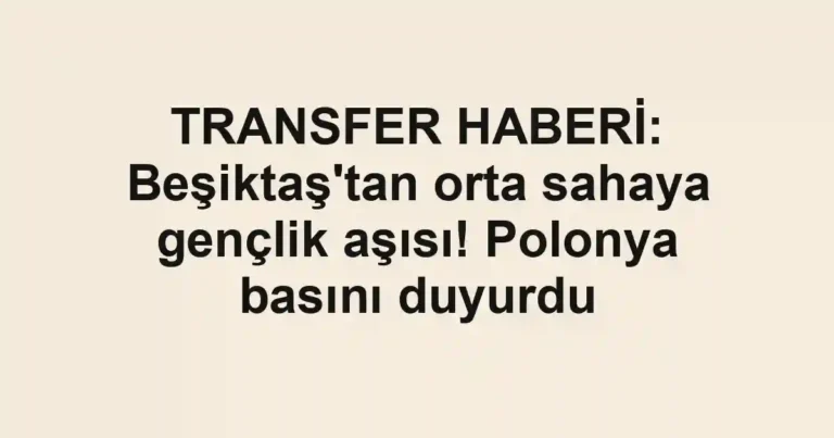 TRANSFER HABERİ: Beşiktaş'tan orta sahaya gençlik aşısı! Polonya basını duyurdu