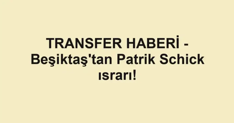 TRANSFER HABERİ - Beşiktaş'tan Patrik Schick ısrarı!