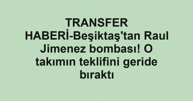 TRANSFER HABERİ-Beşiktaş'tan Raul Jimenez bombası! O takımın teklifini geride bıraktı