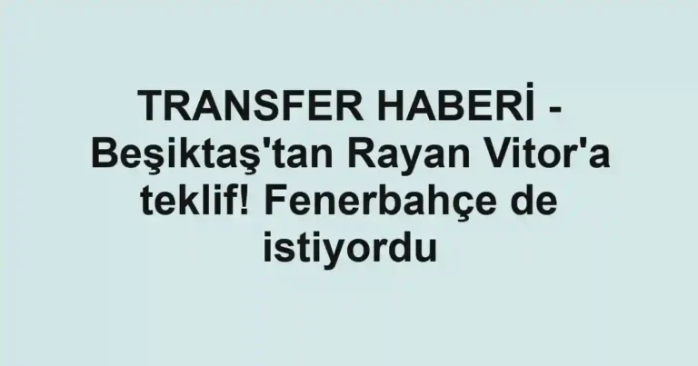TRANSFER HABERİ - Beşiktaş'tan Rayan Vitor'a teklif! Fenerbahçe de istiyordu