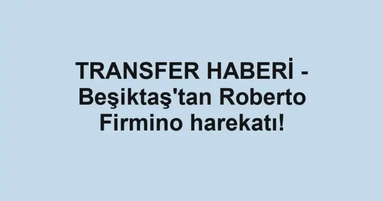 TRANSFER HABERİ - Beşiktaş'tan Roberto Firmino harekatı!