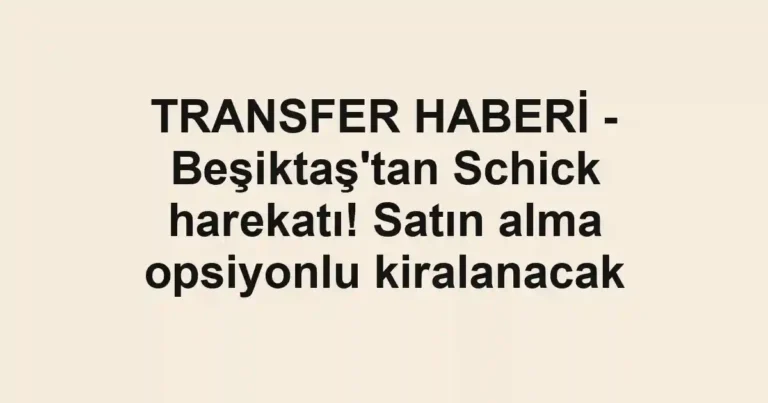 TRANSFER HABERİ - Beşiktaş'tan Schick harekatı! Satın alma opsiyonlu kiralanacak