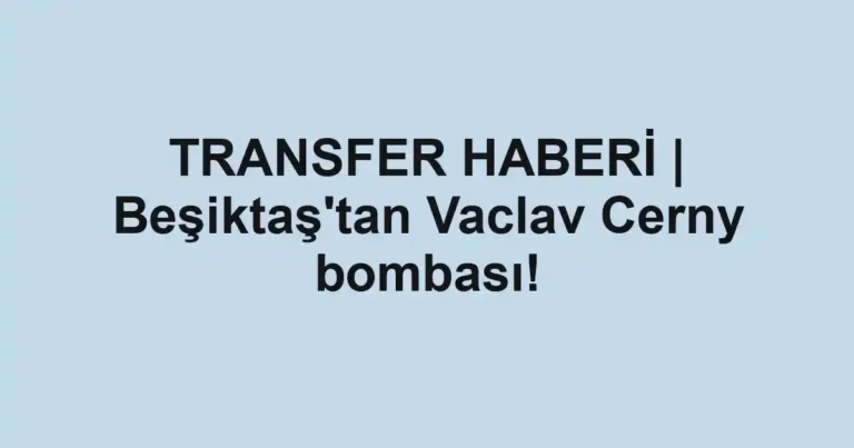 TRANSFER HABERİ | Beşiktaş'tan Vaclav Cerny bombası!