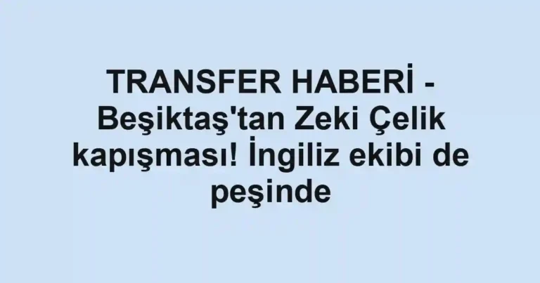 TRANSFER HABERİ - Beşiktaş'tan Zeki Çelik kapışması! İngiliz ekibi de peşinde