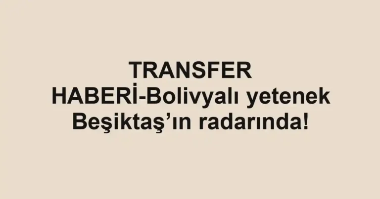 TRANSFER HABERİ-Bolivyalı yetenek Beşiktaş’ın radarında!