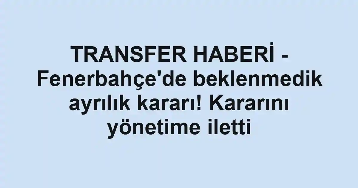TRANSFER HABERİ - Fenerbahçe'de beklenmedik ayrılık kararı! Kararını yönetime iletti