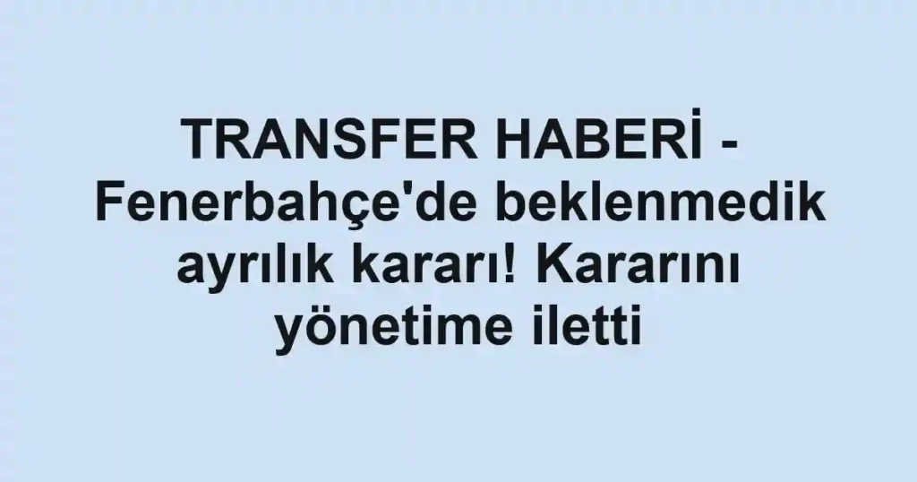 TRANSFER HABERİ - Fenerbahçe'de beklenmedik ayrılık kararı! Kararını yönetime iletti