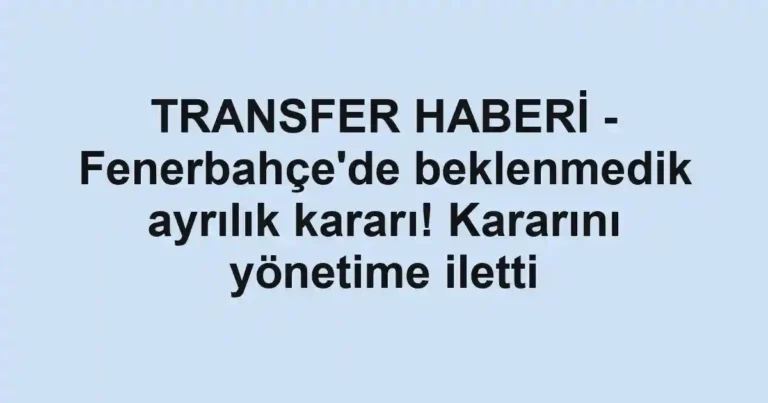 TRANSFER HABERİ - Fenerbahçe'de beklenmedik ayrılık kararı! Kararını yönetime iletti
