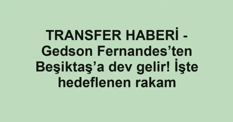 TRANSFER HABERİ - Gedson Fernandes’ten Beşiktaş’a dev gelir! İşte hedeflenen rakam