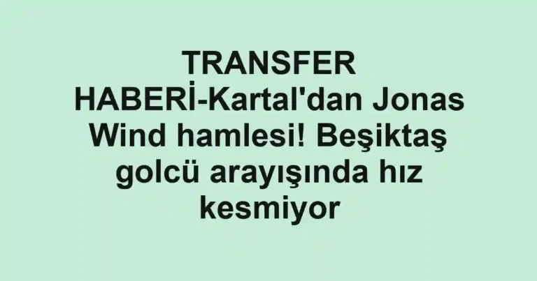 TRANSFER HABERİ-Kartal'dan Jonas Wind hamlesi! Beşiktaş golcü arayışında hız kesmiyor
