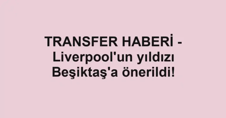 TRANSFER HABERİ - Liverpool'un yıldızı Beşiktaş'a önerildi!