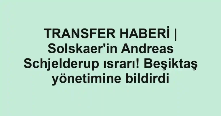 TRANSFER HABERİ | Solskaer'in Andreas Schjelderup ısrarı! Beşiktaş yönetimine bildirdi