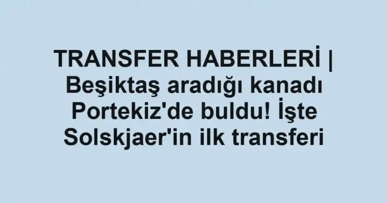 TRANSFER HABERLERİ | Beşiktaş aradığı kanadı Portekiz'de buldu! İşte Solskjaer'in ilk transferi