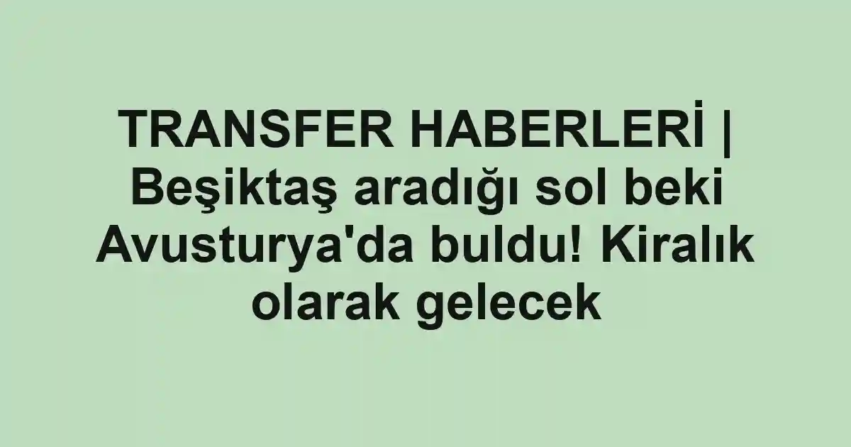 TRANSFER HABERLERİ | Beşiktaş aradığı sol beki Avusturya'da buldu! Kiralık olarak gelecek