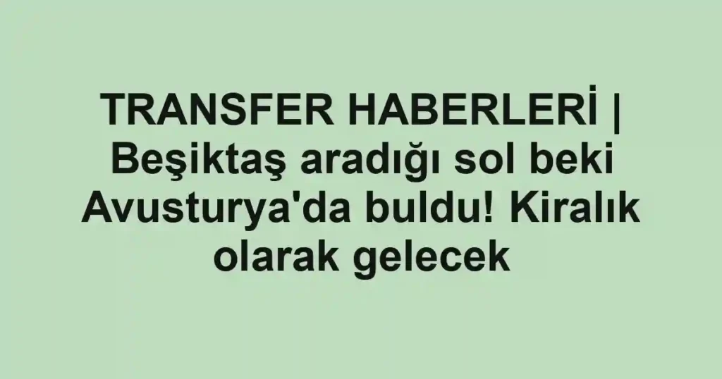 TRANSFER HABERLERİ | Beşiktaş aradığı sol beki Avusturya'da buldu! Kiralık olarak gelecek