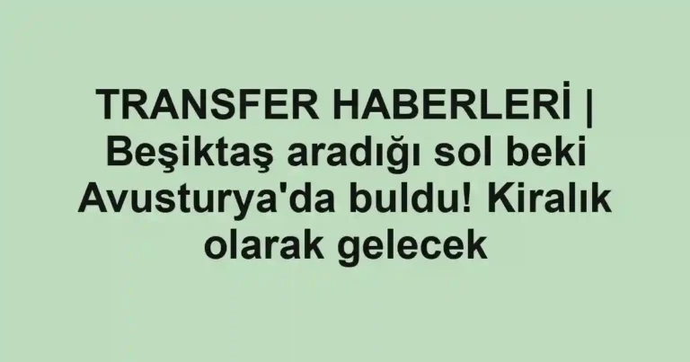 TRANSFER HABERLERİ | Beşiktaş aradığı sol beki Avusturya'da buldu! Kiralık olarak gelecek