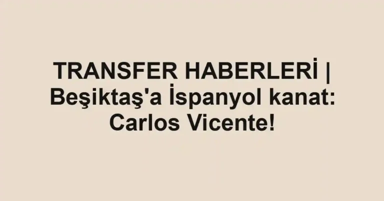 TRANSFER HABERLERİ | Beşiktaş'a İspanyol kanat: Carlos Vicente!