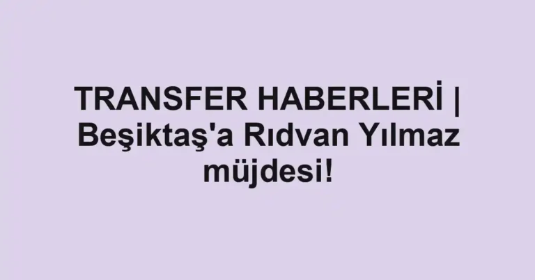 TRANSFER HABERLERİ | Beşiktaş'a Rıdvan Yılmaz müjdesi!