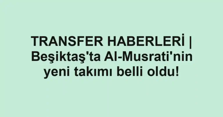 TRANSFER HABERLERİ | Beşiktaş'ta Al-Musrati'nin yeni takımı belli oldu!