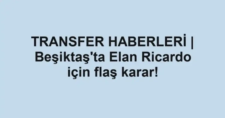 TRANSFER HABERLERİ | Beşiktaş'ta Elan Ricardo için flaş karar!