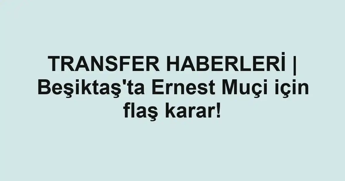 TRANSFER HABERLERİ | Beşiktaş'ta Ernest Muçi için flaş karar!