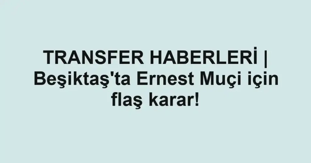 TRANSFER HABERLERİ | Beşiktaş'ta Ernest Muçi için flaş karar!