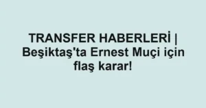 TRANSFER HABERLERİ | Beşiktaş'ta Ernest Muçi için flaş karar!